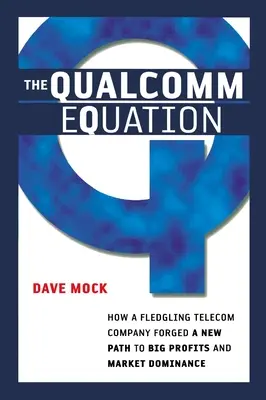 Rovnica Qualcomm: Ako si začínajúca telekomunikačná spoločnosť vytvorila novú cestu k veľkým ziskom a dominancii na trhu - The Qualcomm Equation: How a Fledgling Telecom Company Forged a New Path to Big Profits and Market Dominance