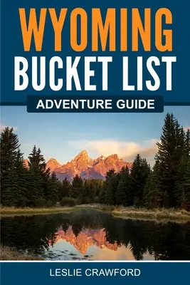 Sprievodca dobrodružstvami vo Wyomingu - Wyoming Bucket List Adventure Guide