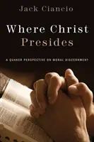 Kde Kristus predsedá: Pohľad kvakerov na morálne rozlišovanie - Where Christ Presides: A Quaker Perspective on Moral Discernment