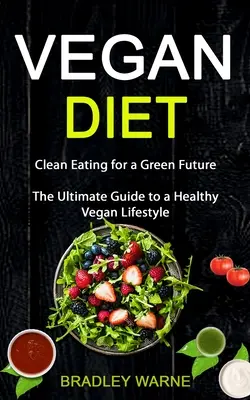 Vegánska strava: (Konečný sprievodca zdravým vegánskym životným štýlom) - Vegan Diet: Clean Eating for a Green Future (The Ultimate Guide to a Healthy Vegan Lifestyle)