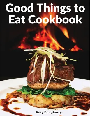 Kuchárska kniha Dobré veci na jedenie: Chutné recepty a chutné domáce jedlá - Good Things to Eat Cookbook: Tasty Recipes, and Flavorful Home-Cooked Meals