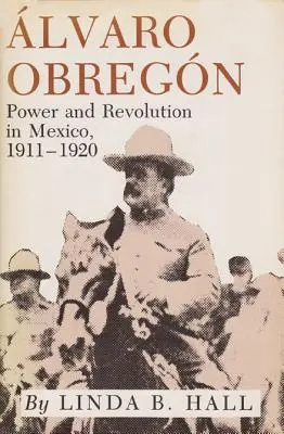 Alvaro Obregon: Obregon: Moc a revolúcia v Mexiku, 1911-1920 - Alvaro Obregon: Power and Revolution in Mexico, 1911-1920