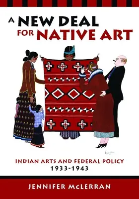 Nová dohoda o pôvodnom umení: New Deal: Indiánske umenie a federálna politika, 1933-1943 - A New Deal for Native Art: Indian Arts and Federal Policy, 1933-1943