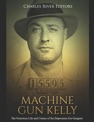 Machine Gun Kelly: Gangster z obdobia hospodárskej krízy: povestný život a zločiny - Machine Gun Kelly: The Notorious Life and Crimes of the Depression Era Gangster