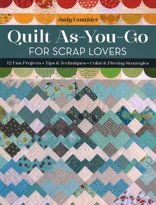 Quilt As-You-Go pre milovníkov odpadu: 12 zábavných projektov; Tipy a techniky; Stratégie farieb a výsekov - Quilt As-You-Go for Scrap Lovers: 12 Fun Projects; Tips & Techniques; Color & Piecing Strategies