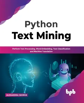 Python Text Mining: Vychádzajte zo skúseností z oblasti spracovania textu, vkladania slov, klasifikácie textu a strojového prekladu. - Python Text Mining: Perform Text Processing, Word Embedding, Text Classification and Machine Translation
