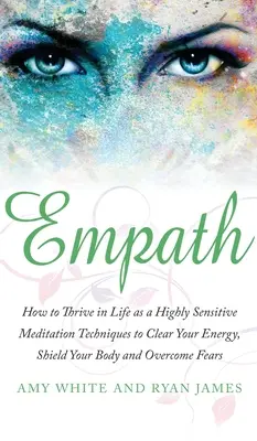 Empatik: Meditačné techniky na vyčistenie energie, ochranu tela a prekonanie stresu: Ako prosperovať v živote ako vysoko citlivý človek - Empath: How to Thrive in Life as a Highly Sensitive - Meditation Techniques to Clear Your Energy, Shield Your Body and Overcom