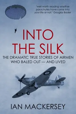 Do hodvábu: Dramatické skutočné príbehy letcov, ktorí sa vyvaľovali - a prežili - Into the Silk: The Dramatic True Stories of Airmen Who Baled Out - And Lived