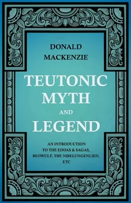 Teutónske mýty a legendy - úvod do Eddy a ság, Beowulfa, Nibelungovskej zbierky atď. - Teutonic Myth and Legend - An Introduction to the Eddas & Sagas, Beowulf, The Nibelungenlied, etc