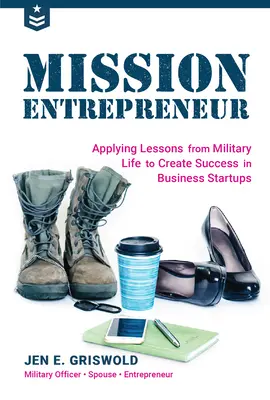 Misia podnikateľ: Misijná misia: Poučenie z vojenského života na dosiahnutie úspechu v začínajúcom podnikaní - Mission Entrepreneur: Applying Lessons from Military Life to Create Success in Business Startups