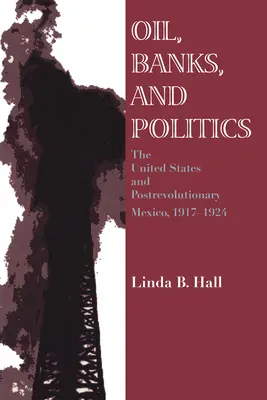 Ropa, banky a politika: Spojené štáty a porevolučné Mexiko, 1917-1924 - Oil, Banks, and Politics: The United States and Postrevolutionary Mexico, 1917-1924