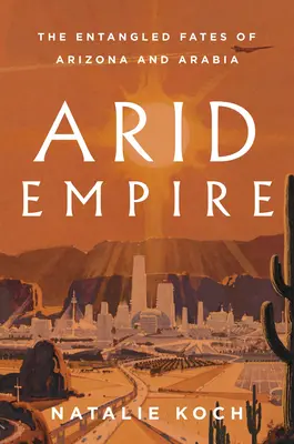 Arid Empire: Prepletené osudy Arizony a Arábie - Arid Empire: The Entangled Fates of Arizona and Arabia