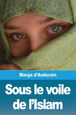 Sous le voile de l'Islam: d'Andurain: L'extraordinaire aventure de Mme M. d'Andurain - Sous le voile de l'Islam: L'extraordinaire aventure de Mme M. d'Andurain