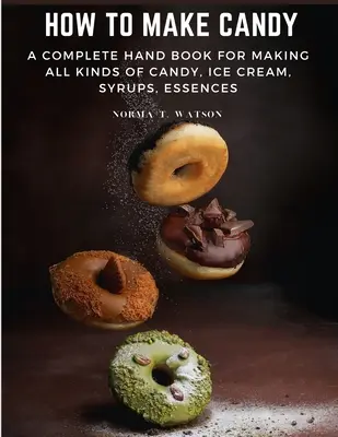 Ako si vyrobiť cukríky: Ako si vyrobiť všetky druhy cukríkov, zmrzliny, sirupov a esencií? - How To Make Candy: A Complete Hand Book For Making All Kinds Of Candy, Ice Cream, Syrups, Essences