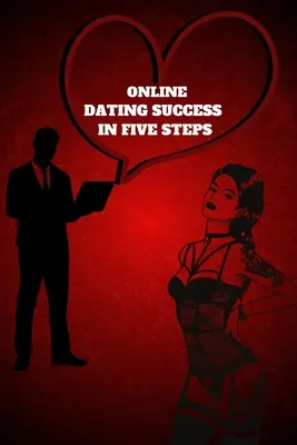 Úspech na online zoznamke v piatich krokoch: Praktické kroky pre nezabudnuteľné rande pre ženy a mužov v príručke Ako uspieť na online rande - Online Dating Success in Five Steps: Practical Steps for Having Memorable Dates for Women and Men in the How to Succeed at Online Dating Guide
