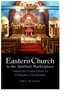 Východná cirkev na duchovnom trhu: Americké konverzie k pravoslávnemu kresťanstvu - The Eastern Church in the Spiritual Marketplace: American Conversions to Orthodox Christianity