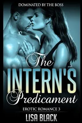 Erotická romanca 3 - Predsavzatie stážistu: Súčasná romanca a sexuálny príbeh - Erotic Romance 3 - The Intern's Predicament: Dominated By The Boss, Contemporary Romance And Sex Story