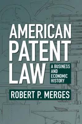 Americké patentové právo: A Business and Economic History (Obchodné a hospodárske dejiny) - American Patent Law: A Business and Economic History