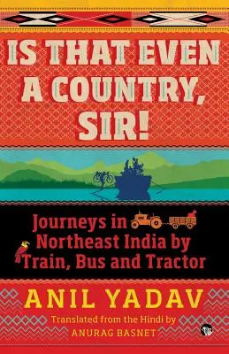 Je to vôbec krajina, pane! Cesty vlakom, autobusom a traktorom po severovýchodnej Indii - Is That Even a Country, Sir!: Journeys in Northeast India by Train, Bus and Tractor