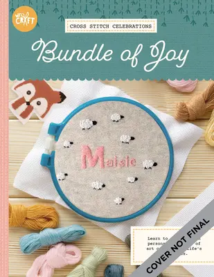 Oslavy krížikovým stehom: Bundle of Joy!: 20+ vzorov pre krížikové vyšívanie jedinečných darčekov s témou bábätka a oznámení o narodení - Cross Stitch Celebrations: Bundle of Joy!: 20+ Patterns for Cross Stitching Unique Baby-Themed Gifts and Birth Announcements