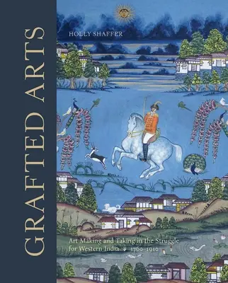 Grafted Arts: Umelecká tvorba a preberanie v boji o západnú Indiu, 1760-1910 - Grafted Arts: Art Making and Taking in the Struggle for Western India, 1760-1910