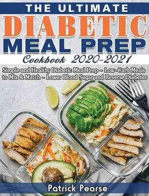 The Ultimate Diabetic Meal Prep Cookbook 2020-2021 (Konečná kuchárska kniha pre diabetikov na prípravu jedál 2020-2021): Nízkosacharidové jedlá, ktoré môžete kombinovať a kombinovať - znižujú hladinu cukru v krvi a prispievajú k zlepšeniu životosprávy diabetikov - The Ultimate Diabetic Meal Prep Cookbook 2020-2021: Simple and Healthy Diabetic Meal Prep - Low-Carb Meals to Mix & Match - Lower Blood Sugar and Reve