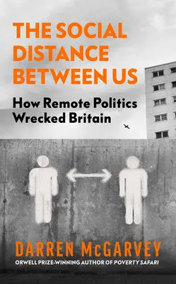 Sociálna vzdialenosť medzi nami: Ako politika na diaľku zničila Britániu - The Social Distance Between Us: How Remote Politics Wrecked Britain