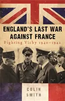 Posledná vojna Anglicka proti Francúzsku - Boj proti Vichy 1940-42 - England's Last War Against France - Fighting Vichy 1940-42