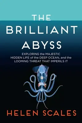 Brilantná priepasť: Skúmanie majestátneho skrytého života v hlbinách oceánu a hroziaca hrozba, ktorá ho ohrozuje - The Brilliant Abyss: Exploring the Majestic Hidden Life of the Deep Ocean, and the Looming Threat That Imperils It