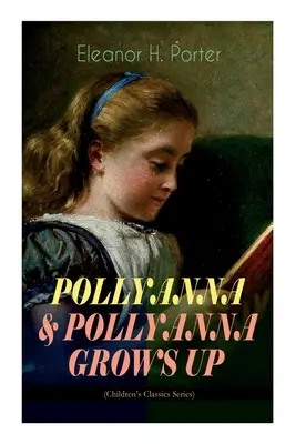 POLLYANNA & POLLYANNA GROWS UP (Séria detských klasikov): Inšpirujúce dobrodružstvo veselého sirotka a jeho slávnej hry na gladiátorov - POLLYANNA & POLLYANNA GROWS UP (Children's Classics Series): Inspiring Journey of a Cheerful Little Orphan Girl and Her Widely Celebrated Glad Game