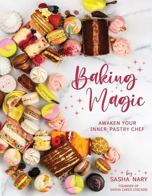 Kúzlo pečenia: Prebuďte v sebe cukrára: Prebuďte v sebe cukrára - Baking Magic: Awaken Your Inner Pastry Chef: Awaken Your Inner Pastry Chef