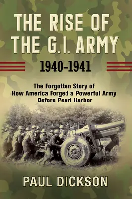 Vzostup armády G.I., 1940 - 1941: Zapomenutý príbeh o tom, ako Amerika vytvorila silnú armádu pred Pearl Harborom. - The Rise of the G.I. Army, 1940-1941: The Forgotten Story of How America Forged a Powerful Army Before Pearl Harbor