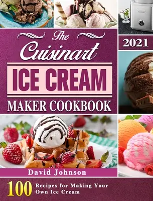 Kuchárka na výrobu zmrzliny Cuisinart 2021: 100 receptov na výrobu vlastnej zmrzliny - The Cuisinart Ice Cream Maker Cookbook 2021: 100 Recipes for Making Your Own Ice Cream