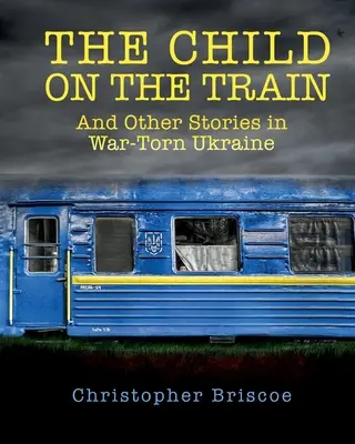 Dieťa vo vlaku: A iné príbehy z vojnou zmietanej Ukrajiny - The Child on the Train: And Other Stories in War-Torn Ukraine