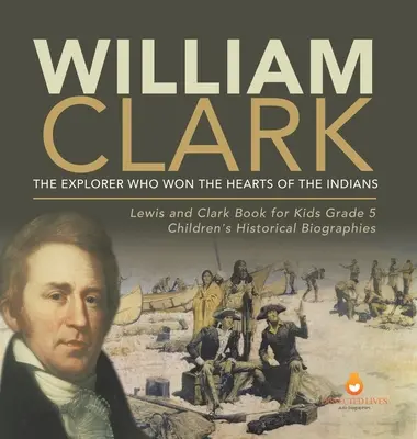 William Clark: Prieskumník, ktorý si získal srdcia Indiánov Lewis a Clark Kniha pre deti 5. ročník Detské historické životopisy - William Clark: The Explorer Who Won the Hearts of the Indians Lewis and Clark Book for Kids Grade 5 Children's Historical Biographies