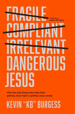 Nebezpečný Ježiš: Prečo je jediná vec, ktorá je riskantnejšia ako správne pochopenie Ježiša, nesprávne pochopenie Ježiša - Dangerous Jesus: Why the Only Thing More Risky Than Getting Jesus Right Is Getting Jesus Wrong