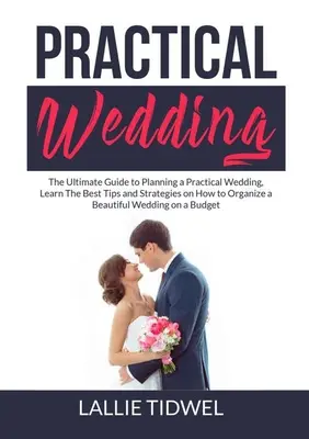 Praktická svadba: Naučte sa najlepšie tipy a stratégie, ako zorganizovať krásnu svadbu. - Practical Wedding: The Ultimate Guide to Planning a Practical Wedding, Learn The Best Tips and Strategies on How to Organize a Beautiful