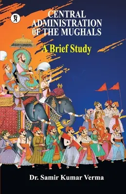 Ústredná správa Mughalov: stručná štúdia - Central Administration of the Mughal: A Brief Study