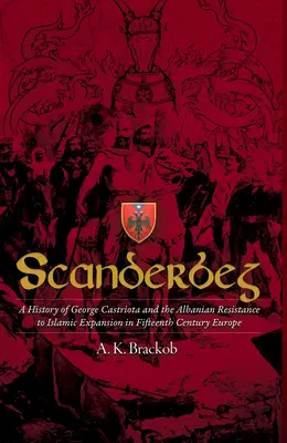 Scanderbeg: História Georga Castriotu a albánskeho odporu proti islamskej expanzii v Európe v 15. storočí - Scanderbeg: A History of George Castriota and the Albanian Resistance to Islamic Expansion in Fifteenth Century Europe