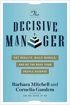 Rozhodujúci manažér: Manažér: Získajte výsledky, budujte morálku a buďte šéfom, akého si vaši ľudia zaslúžia - The Decisive Manager: Get Results, Build Morale, and Be the Boss Your People Deserve