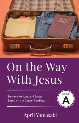 Na ceste s Ježišom: Na ceste s Ježišom: cyklus A Kázne na pôstne a veľkonočné obdobie na základe evanjeliových textov - On the Way with Jesus: Cycle A Sermons for Lent and Easter Based on the Gospel Texts