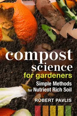 Kompostovanie pre záhradkárov: Jednoduché metódy pre pôdu bohatú na živiny - Compost Science for Gardeners: Simple Methods for Nutrient-Rich Soil