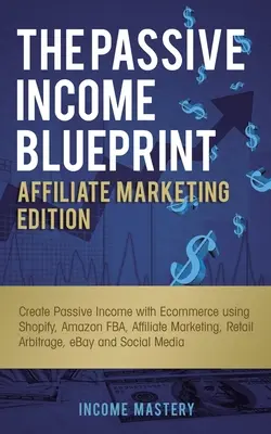 The Passive Income Blueprint Affiliate Marketing Edition: Vydanie Blueprint: Vytváranie pasívneho príjmu s elektronickým obchodom pomocou Shopify, Amazon FBA, affiliate marketingu, maloobchodu - The Passive Income Blueprint Affiliate Marketing Edition: Create Passive Income with Ecommerce using Shopify, Amazon FBA, Affiliate Marketing, Retail