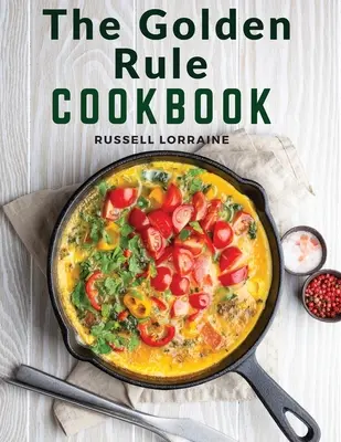 Kuchárska kniha Zlaté pravidlo: Tristo receptov na bezmäsité jedlá - The Golden Rule Cookbook: Three Hundred Recipes For Meatless Dishes