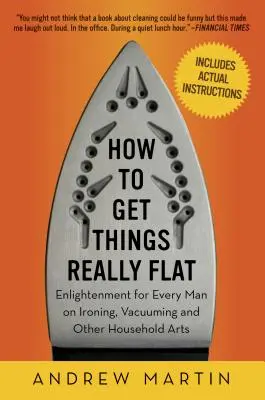 Ako dostať veci naozaj do roviny: Osveta pre každého muža o žehlení, vysávaní a iných umeniach v domácnosti - How to Get Things Really Flat: Enlightenment for Every Man on Ironing, Vacuuming and Other Household Arts