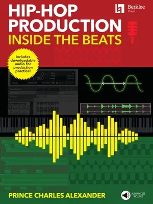 Hip-hopová produkcia: Vydanie: Inside the Beats by Prince Charles Alexander - obsahuje zvukový záznam na stiahnutie pre produkčnú prax! - Hip-Hop Production: Inside the Beats by Prince Charles Alexander - Includes Downloadable Audio for Production Practice!