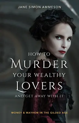 Ako zavraždiť svojich bohatých milencov a ujsť s tým: Peniaze a chaos v pozlátenom veku - How to Murder Your Wealthy Lovers and Get Away with It: Money & Mayhem in the Gilded Age