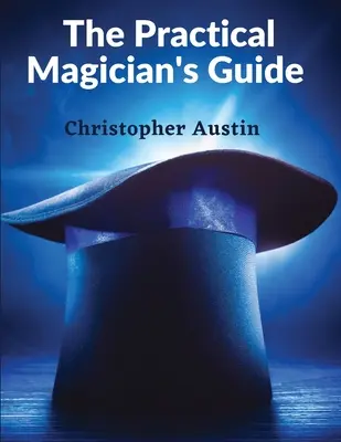 Praktický sprievodca kúzelníka: Príručka mágie pri ohni a kúzelníckych ilúzií - The Practical Magician's Guide: A Manual of Fireside Magic and Conjuring Illusions