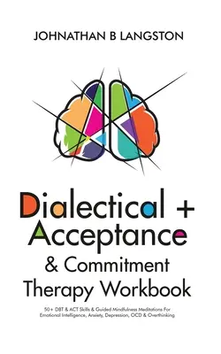 Dialektická + akceptačná a záväzková terapia Pracovná kniha: Kniha: 50+ DBT & ACT zručností a meditácie s vedením všímavosti pre emocionálnu inteligenciu, úzkosť, depresiu - Dialectical + Acceptance & Commitment Therapy Workbook: 50+ DBT & ACT Skills & Guided Mindfulness Meditations For Emotional Intelligence, Anxiety, Dep