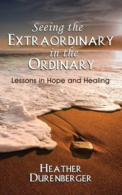 Vidieť výnimočné v obyčajnom: Lekcie nádeje a uzdravenia - Seeing the Extraordinary in the Ordinary: Lessons in Hope and Healing